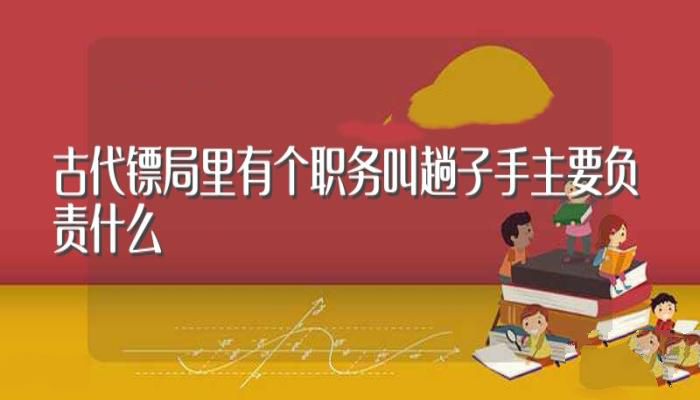 古代镖局里有个职务叫趟子手主要负责什么（趟子手是做什么的？）